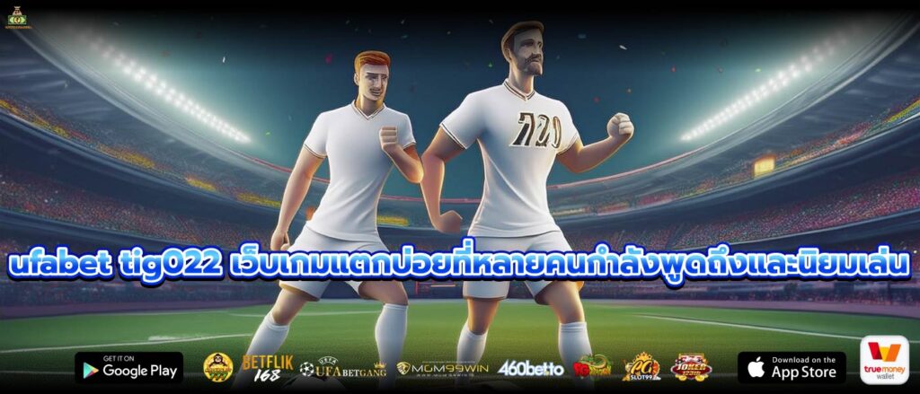 ufabet tig022 เว็บเกมแตกบ่อยที่หลายคนกำลังพูดถึงและนิยมเล่น